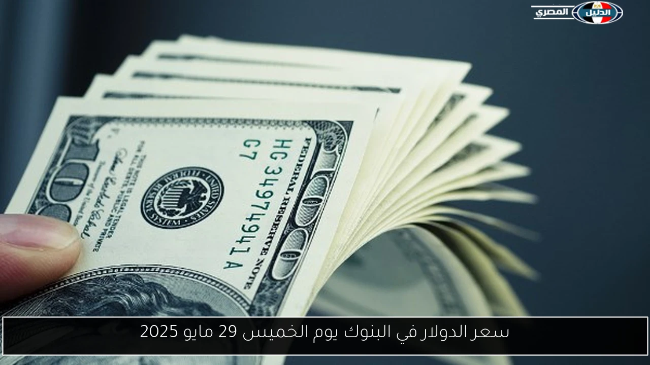 سعر الدولار في البنوك يوم الخميس 29 مايو 2025