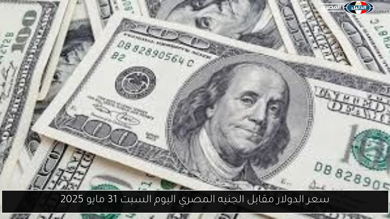 سعر الدولار مقابل الجنيه المصري اليوم السبت 31 مايو 2025