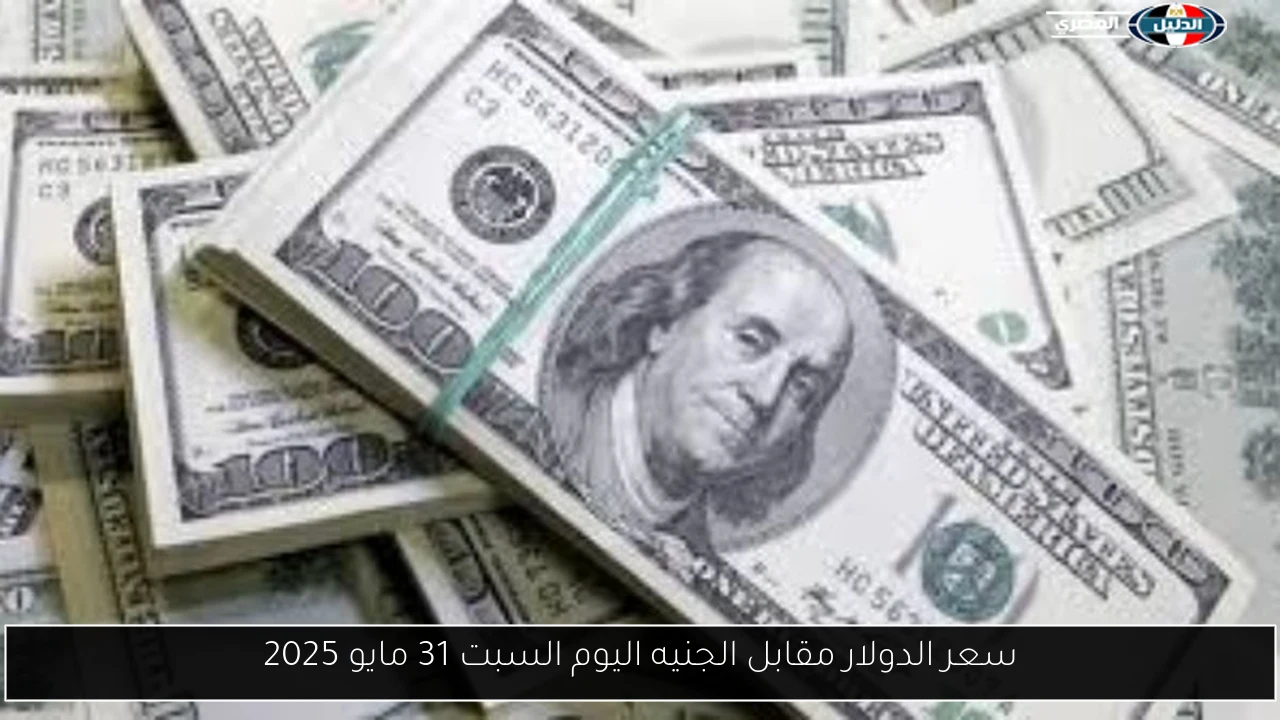 سعر الدولار مقابل الجنيه اليوم السبت 31 مايو 2025