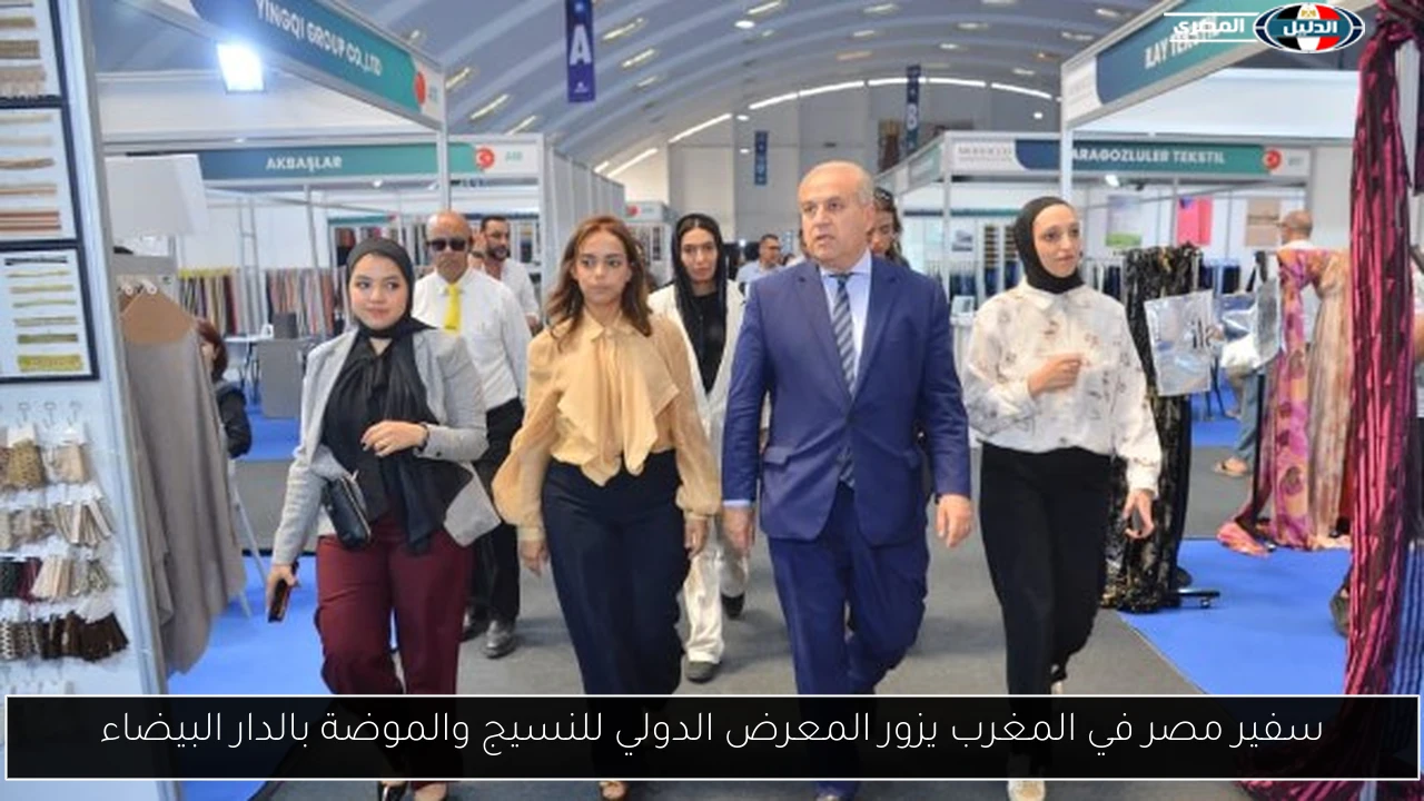 سفير مصر في المغرب يزور المعرض الدولي للنسيج والموضة بالدار البيضاء