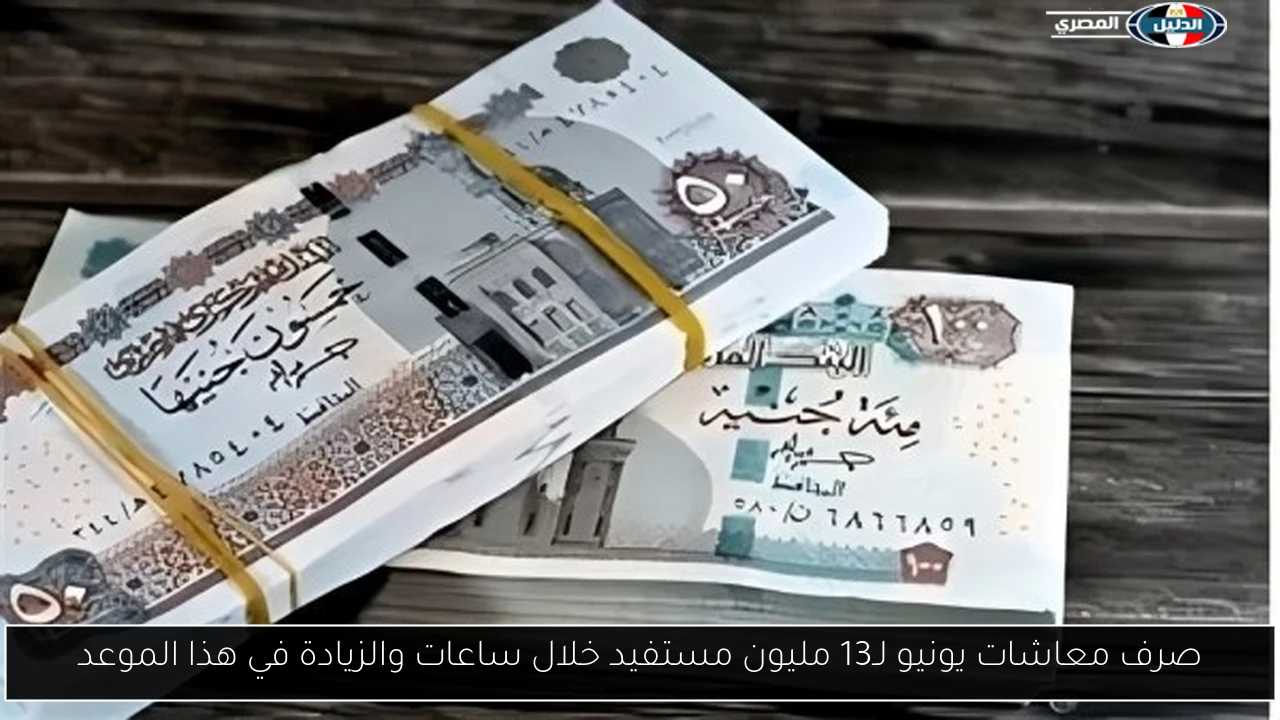 صرف معاشات يونيو لـ13 مليون مستفيد خلال ساعات والزيادة في هذا الموعد