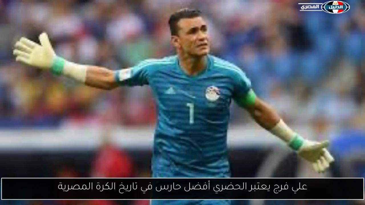 علي فرج يعتبر الحضري أفضل حارس في تاريخ الكرة المصرية