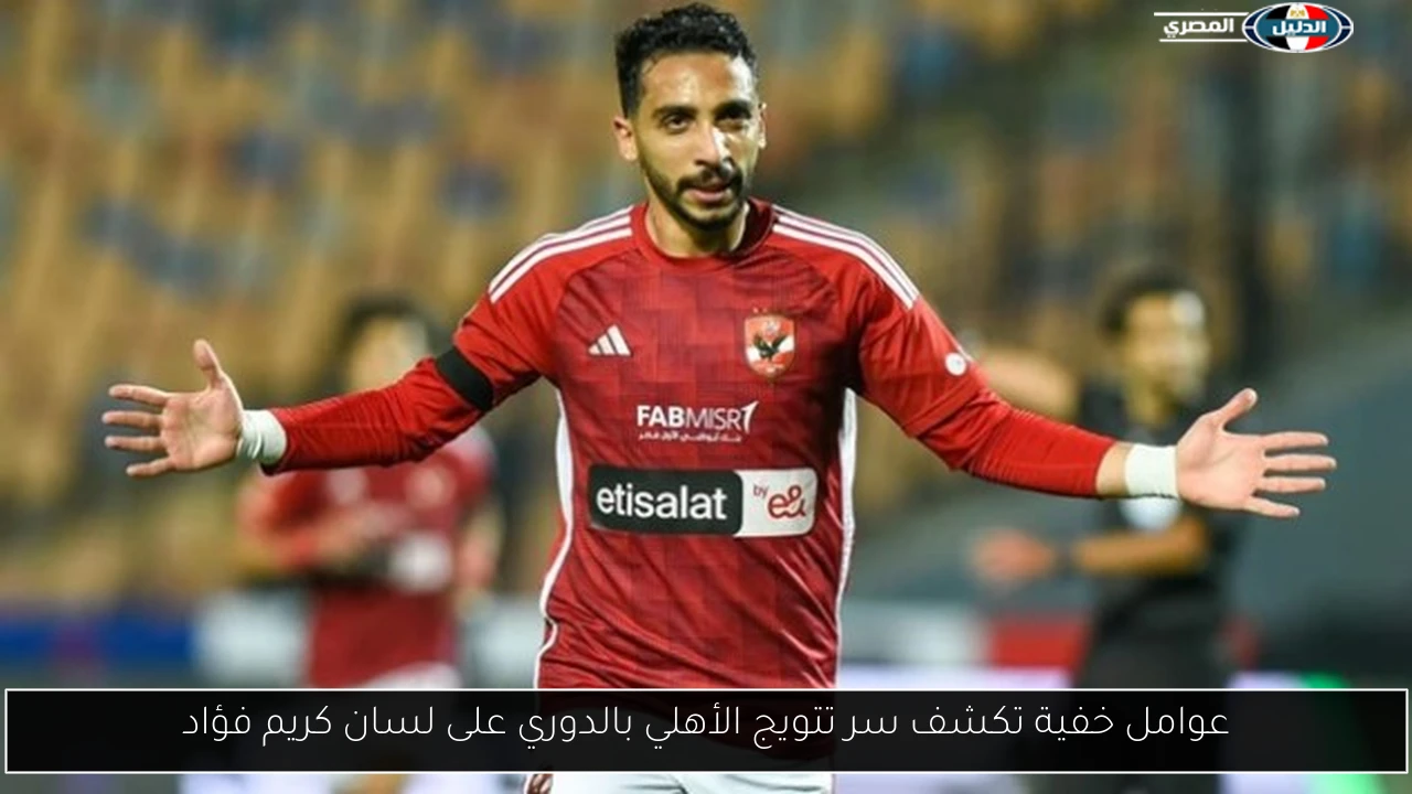 عوامل خفية تكشف سر تتويج الأهلي بالدوري على لسان كريم فؤاد