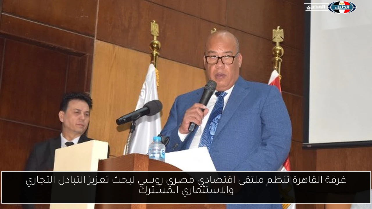 غرفة القاهرة تنظم ملتقى اقتصادي مصري روسي لبحث تعزيز التبادل التجاري والاستثماري المشترك
