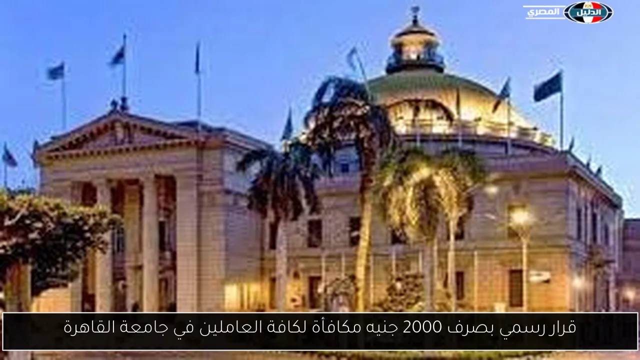 قرار رسمي بصرف 2000 جنيه مكافأة لكافة العاملين في جامعة القاهرة