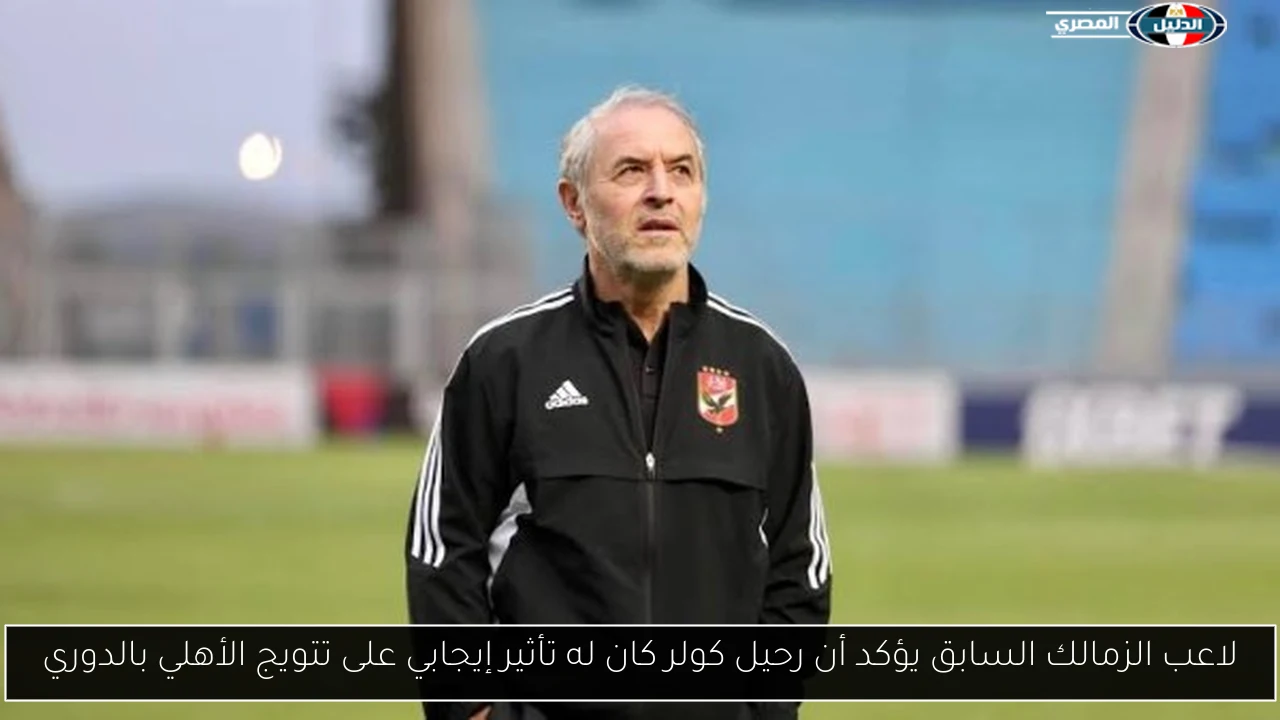 لاعب الزمالك السابق يؤكد أن رحيل كولر كان له تأثير إيجابي على تتويج الأهلي بالدوري