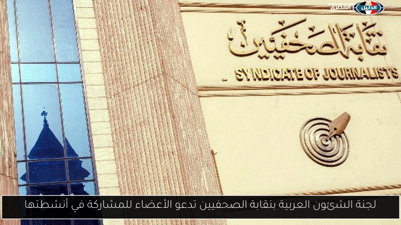 لجنة الشئون العربية بنقابة الصحفيين تدعو الأعضاء للمشاركة في أنشطتها