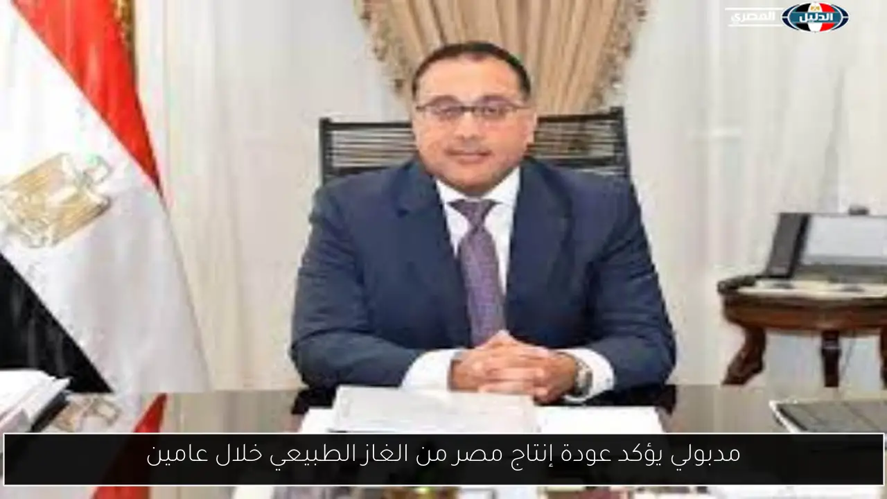 مدبولي يؤكد عودة إنتاج مصر من الغاز الطبيعي خلال عامين