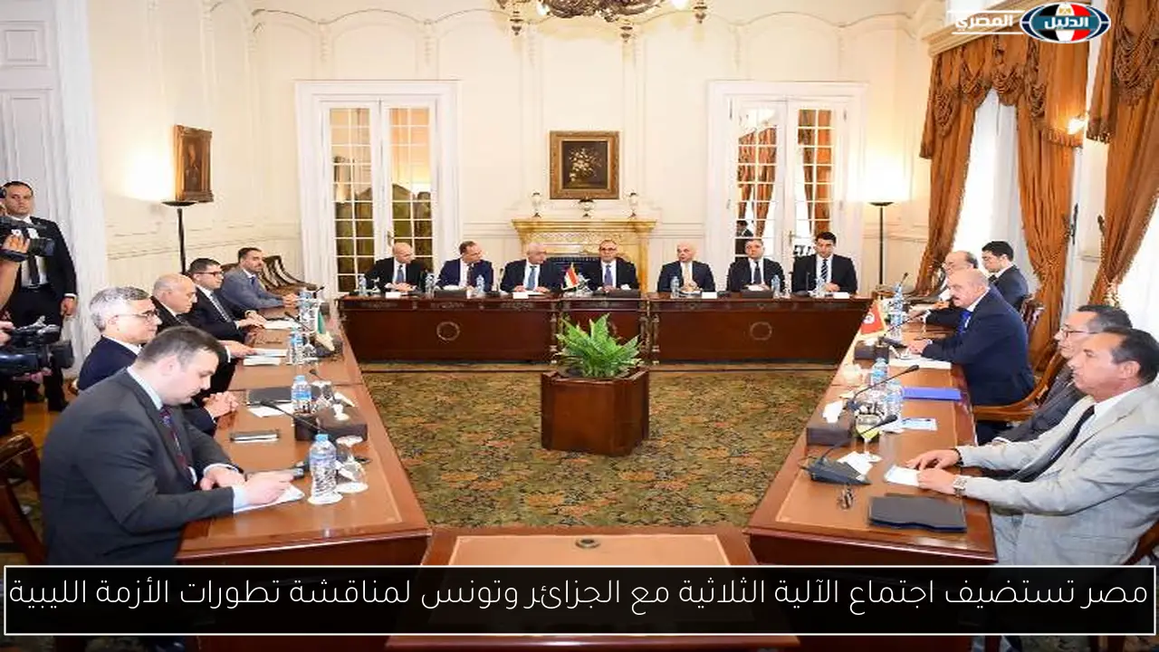 مصر تستضيف اجتماع الآلية الثلاثية مع الجزائر وتونس لمناقشة تطورات الأزمة الليبية