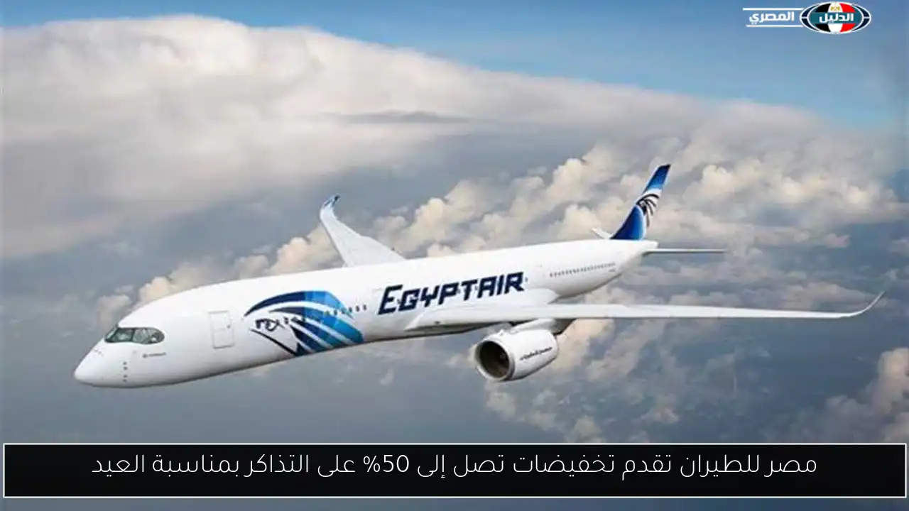 مصر للطيران تقدم تخفيضات تصل إلى 50% على التذاكر بمناسبة العيد