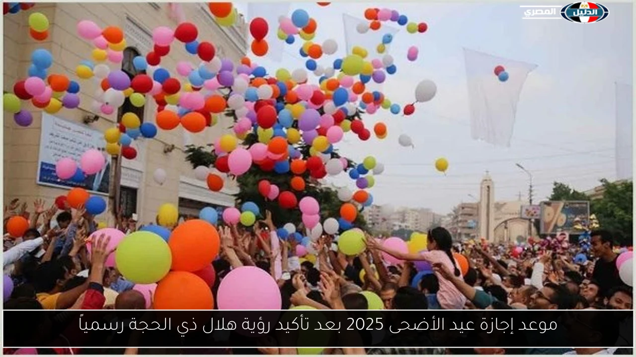 موعد إجازة عيد الأضحى 2025 بعد تأكيد رؤية هلال ذي الحجة رسمياً