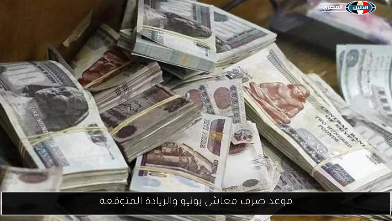 موعد صرف معاش يونيو والزيادة المتوقعة