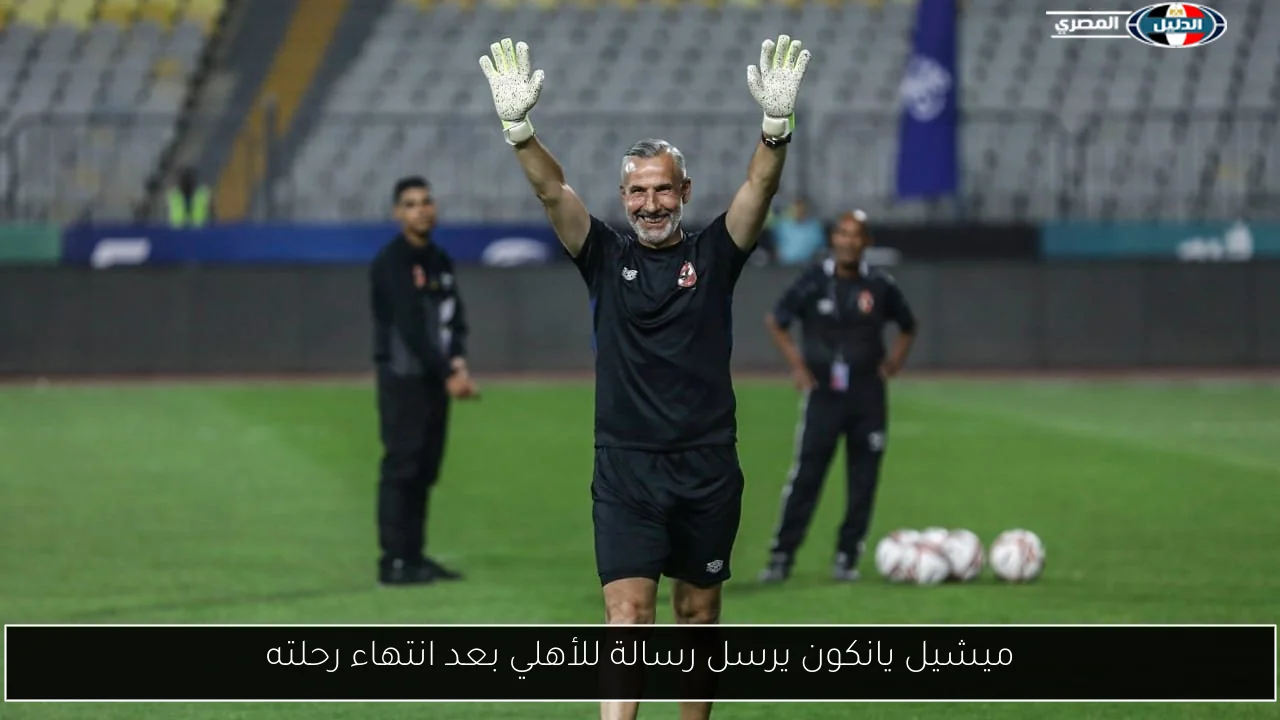 ميشيل يانكون يرسل رسالة للأهلي بعد انتهاء رحلته