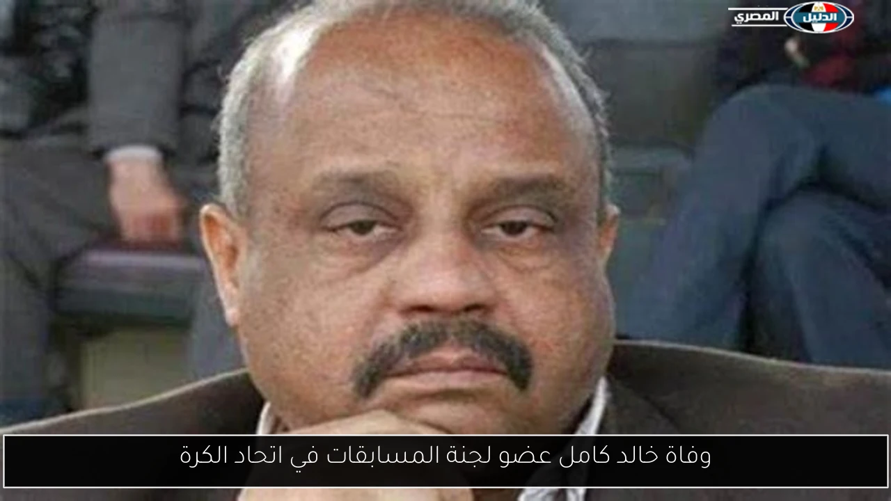 وفاة خالد كامل عضو لجنة المسابقات في اتحاد الكرة