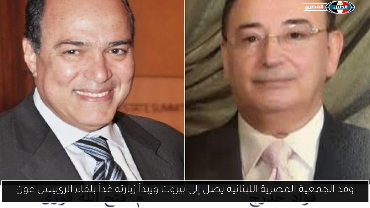 وفد الجمعية المصرية اللبنانية يصل إلى بيروت ويبدأ زيارته غداً بلقاء الرئيس عون