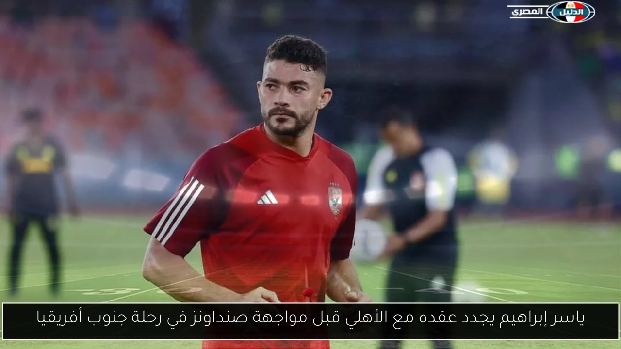 ياسر إبراهيم يجدد عقده مع الأهلي قبل مواجهة صنداونز في رحلة جنوب أفريقيا