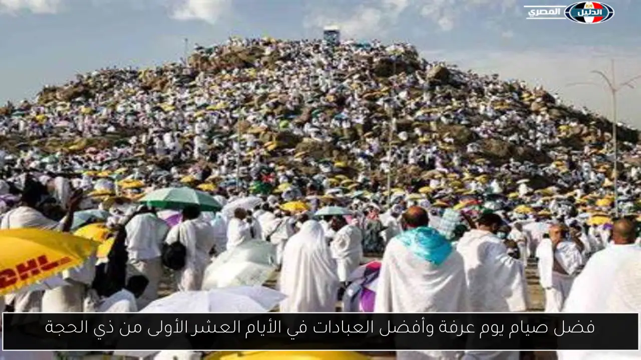 فضل صيام يوم عرفة وأفضل العبادات في الأيام العشر الأولى من ذي الحجة