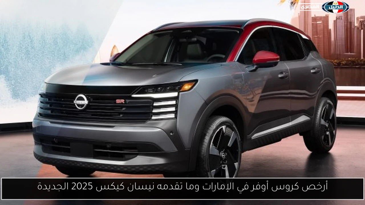 أرخص كروس أوفر في الإمارات وما تقدمه نيسان كيكس 2025 الجديدة