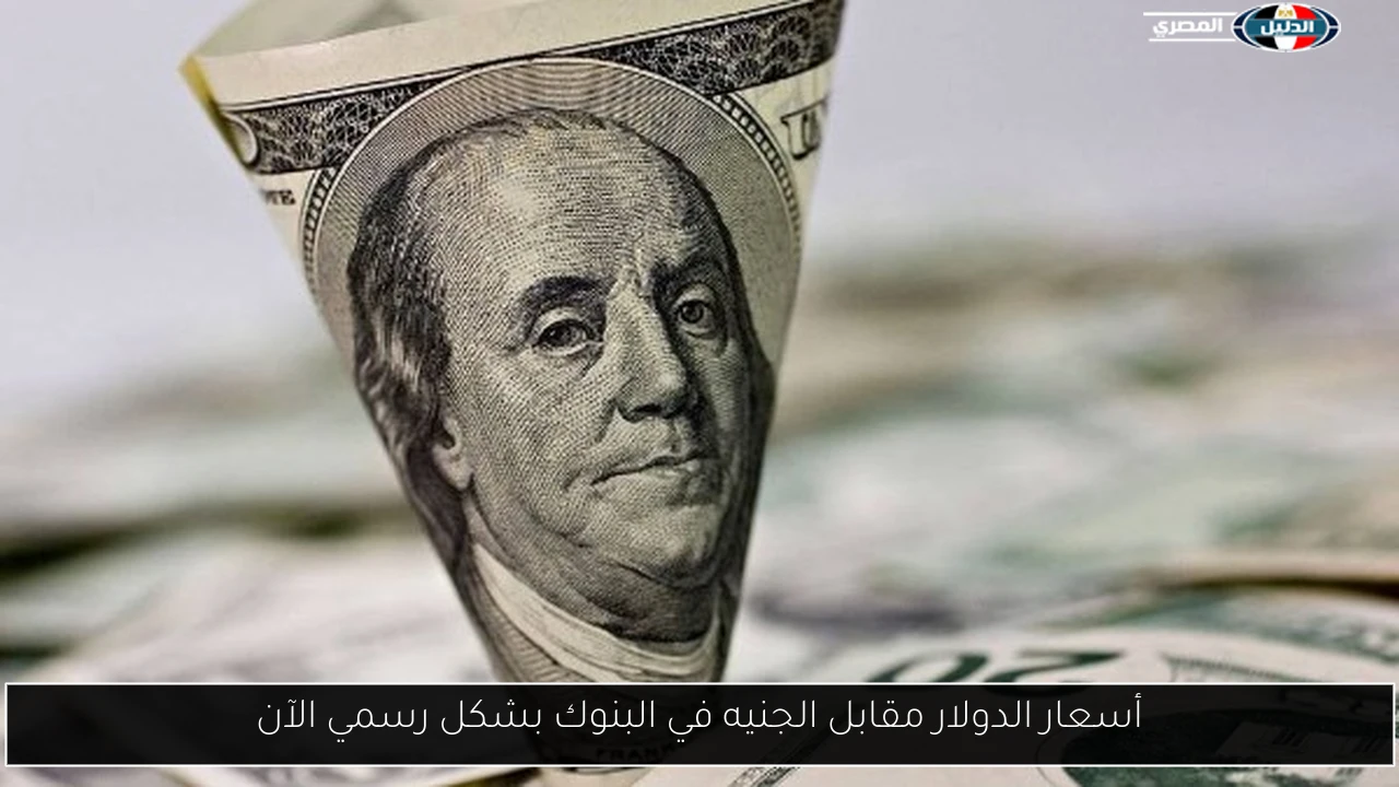 أسعار الدولار مقابل الجنيه في البنوك بشكل رسمي الآن