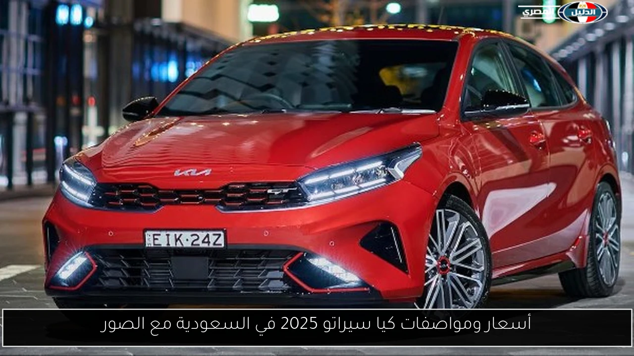 أسعار ومواصفات كيا سيراتو 2025 في السعودية مع الصور