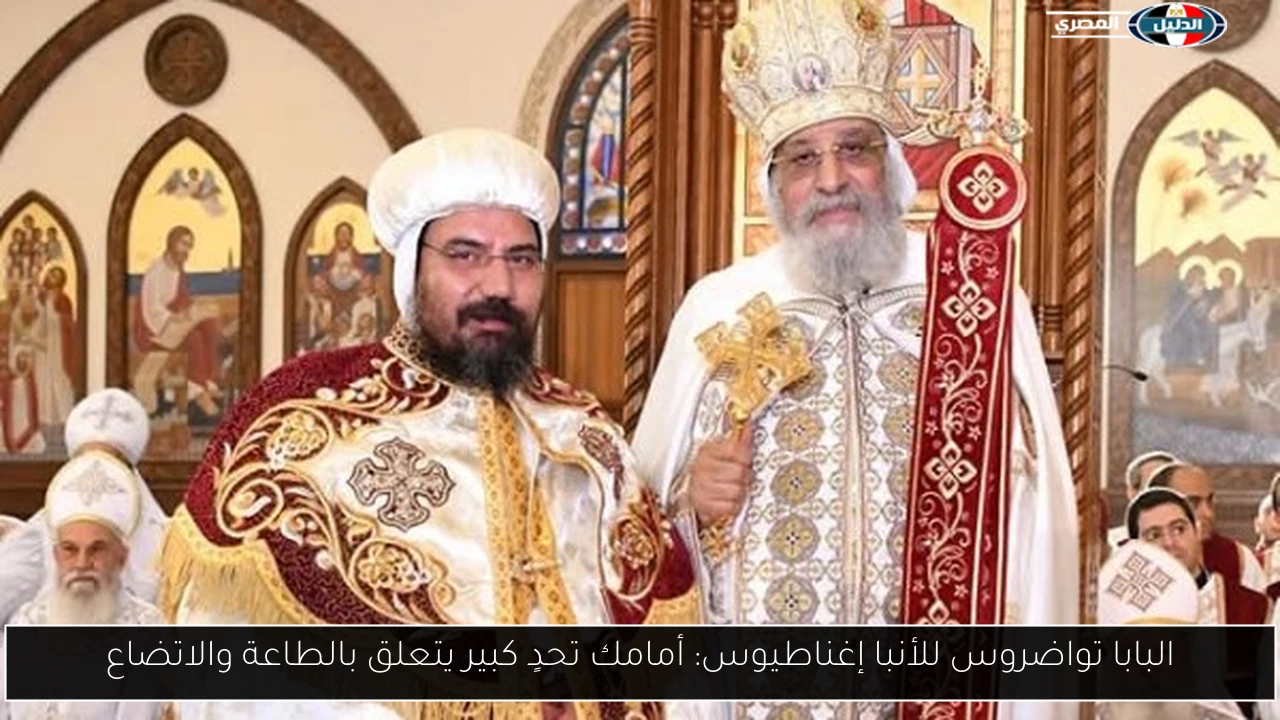 البابا تواضروس للأنبا إغناطيوس: أمامك تحدٍ كبير يتعلق بالطاعة والاتضاع
