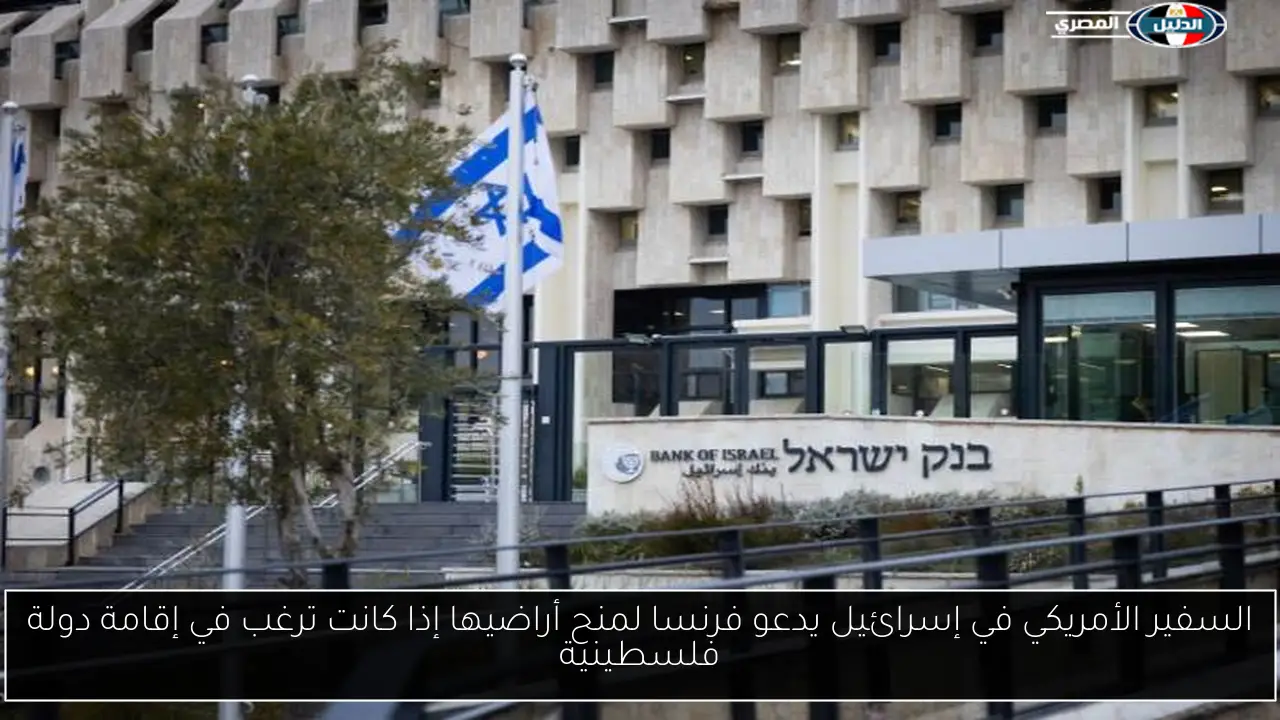 السفير الأمريكي في إسرائيل يدعو فرنسا لمنح أراضيها إذا كانت ترغب في إقامة دولة فلسطينية