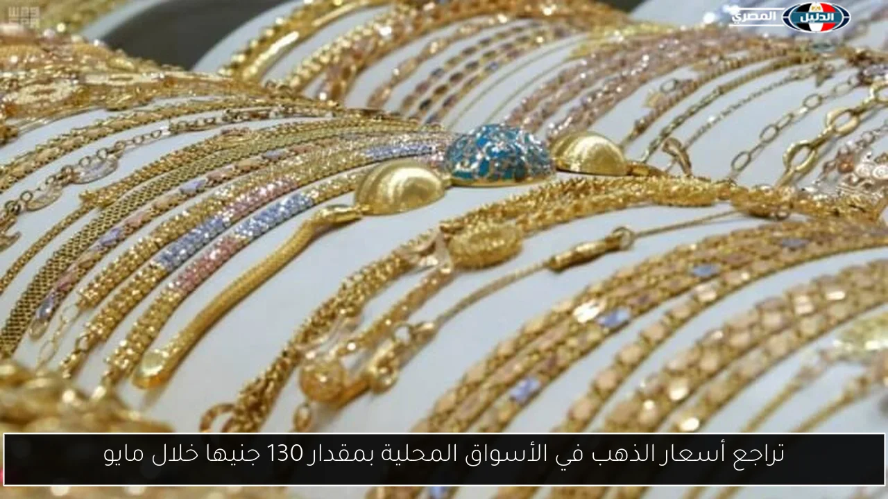 تراجع أسعار الذهب في الأسواق المحلية بمقدار 130 جنيها خلال مايو