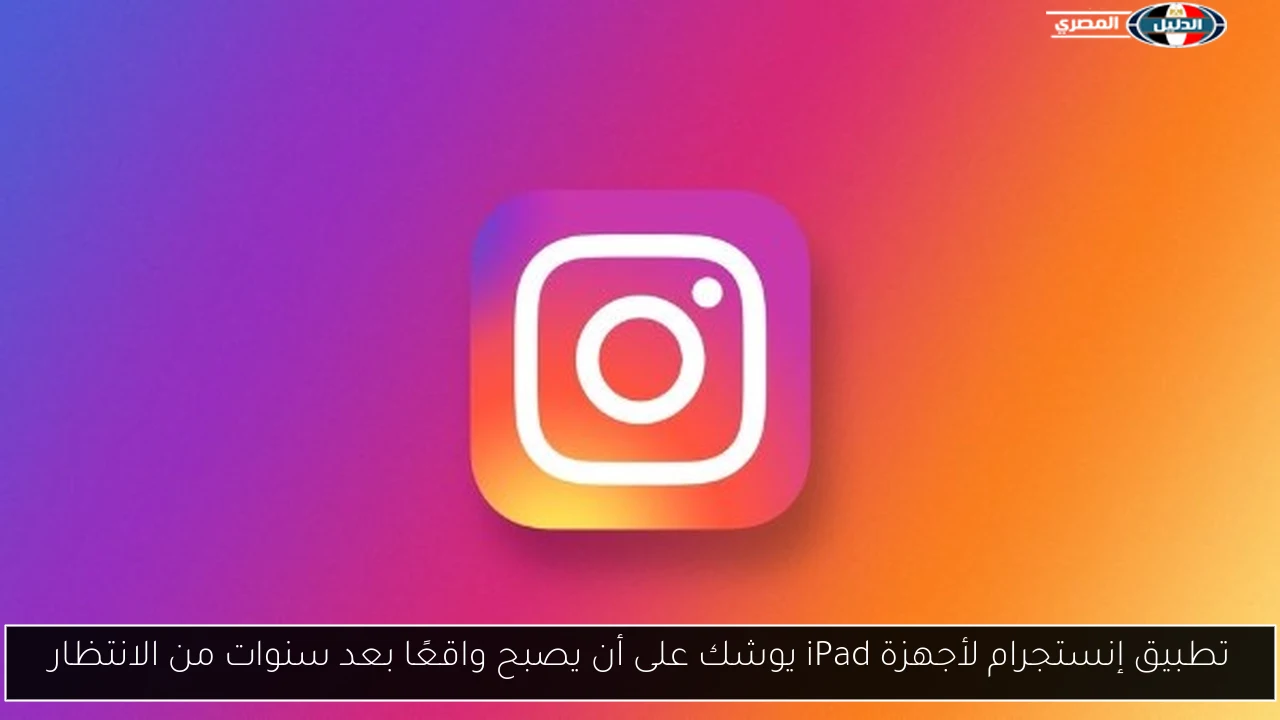 تطبيق إنستجرام لأجهزة iPad يوشك على أن يصبح واقعًا بعد سنوات من الانتظار