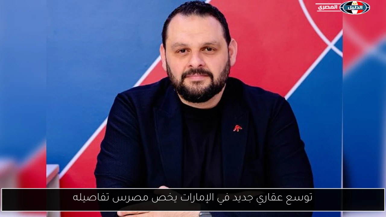 توسع عقاري جديد في الإمارات يخص مصرس تفاصيله
