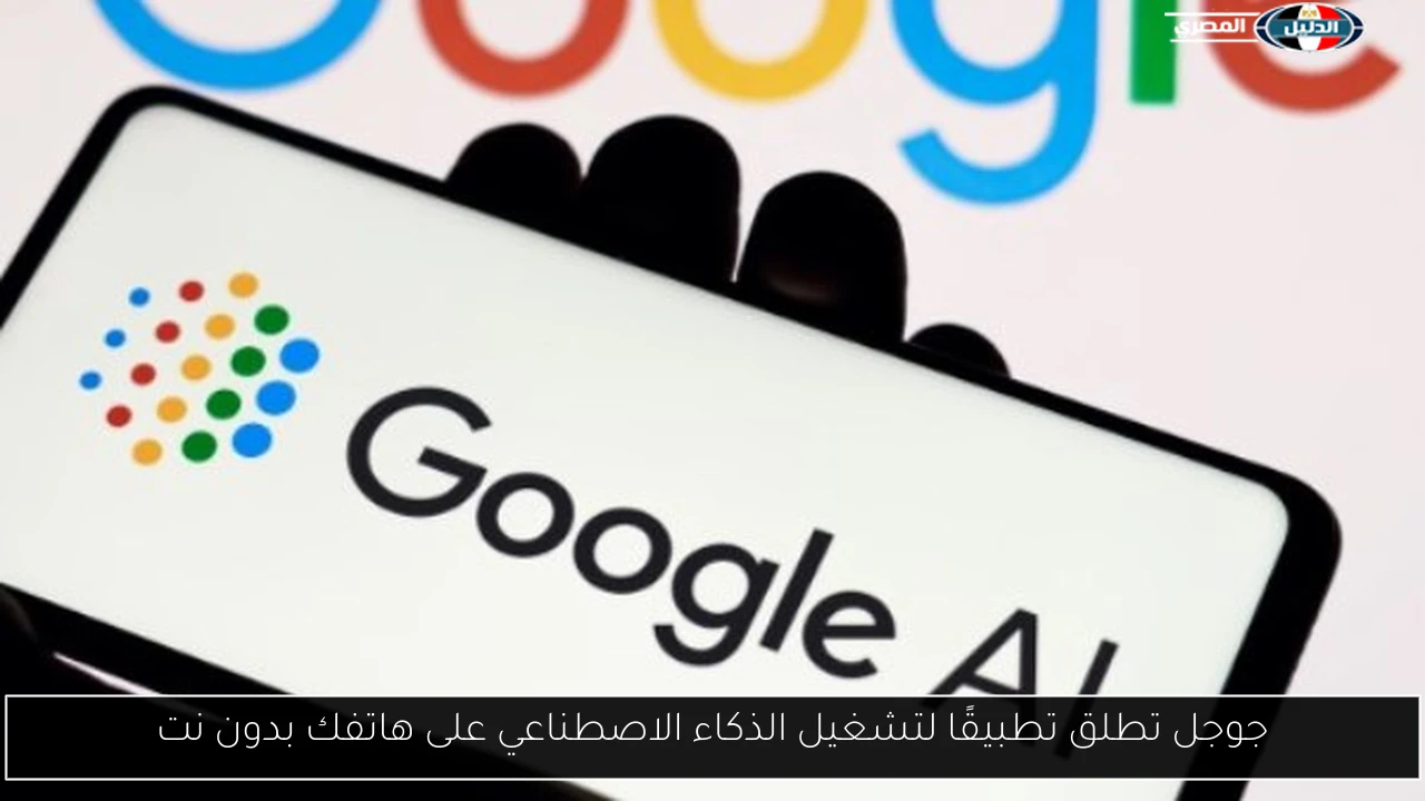 جوجل تطلق تطبيقًا لتشغيل الذكاء الاصطناعي على هاتفك بدون نت