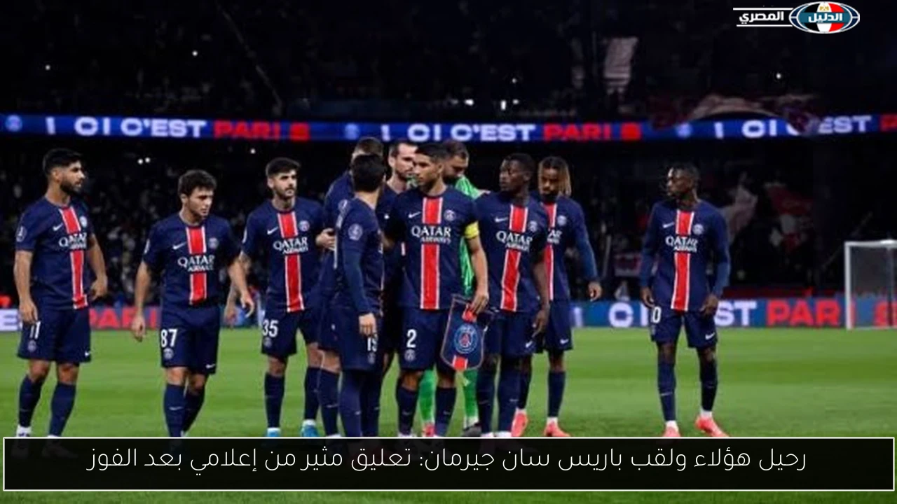 رحيل هؤلاء ولقب باريس سان جيرمان: تعليق مثير من إعلامي بعد الفوز