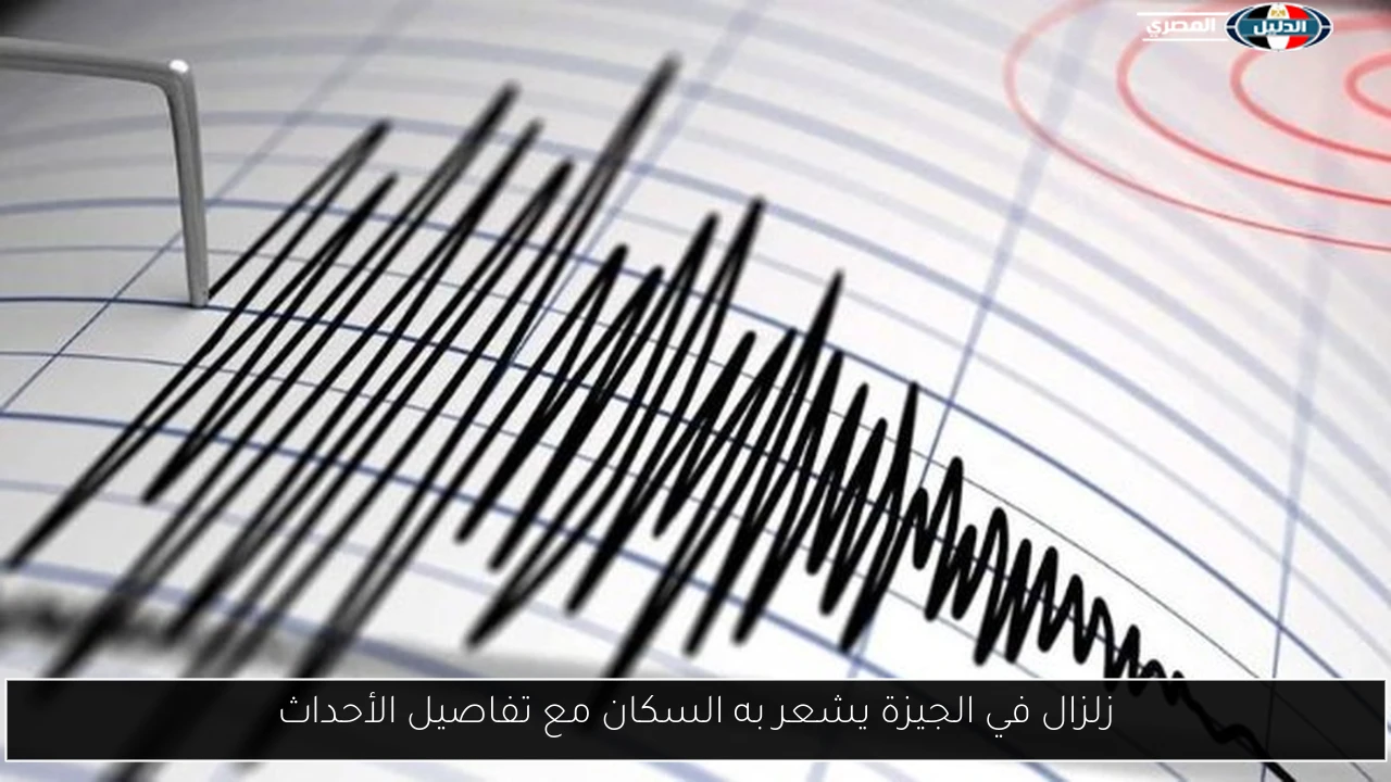زلزال في الجيزة يشعر به السكان مع تفاصيل الأحداث