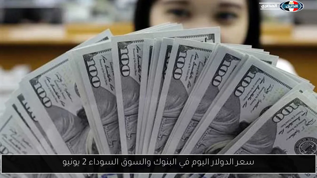سعر الدولار اليوم في البنوك والسوق السوداء 2 يونيو