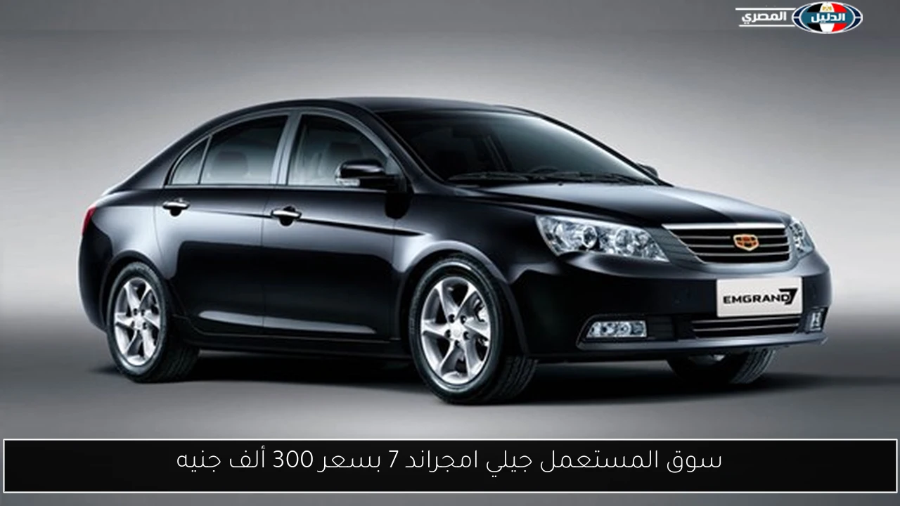 سوق المستعمل جيلي امجراند 7 بسعر 300 ألف جنيه