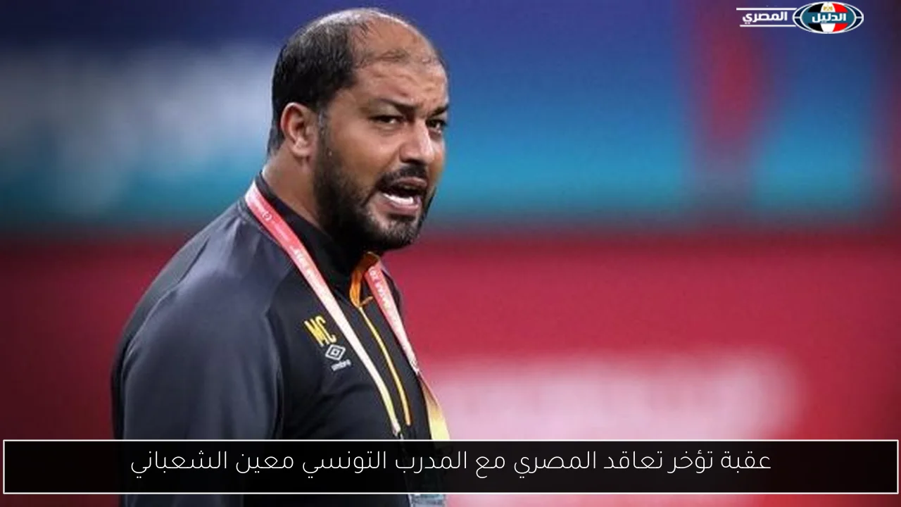 عقبة تؤخر تعاقد المصري مع المدرب التونسي معين الشعباني