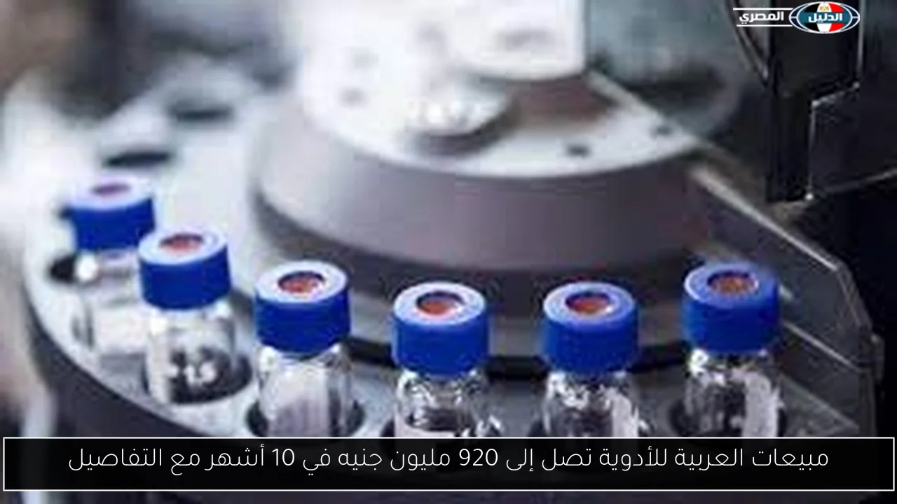 مبيعات العربية للأدوية تصل إلى 920 مليون جنيه في 10 أشهر مع التفاصيل