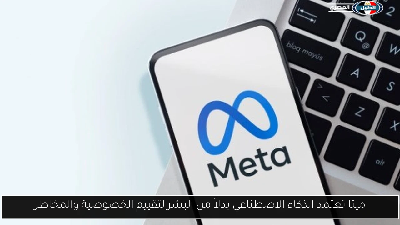 ميتا تعتمد الذكاء الاصطناعي بدلاً من البشر لتقييم الخصوصية والمخاطر