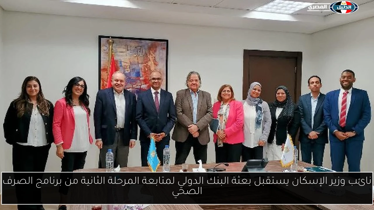 نائب وزير الإسكان يستقبل بعثة البنك الدولي لمتابعة المرحلة الثانية من برنامج الصرف الصحي