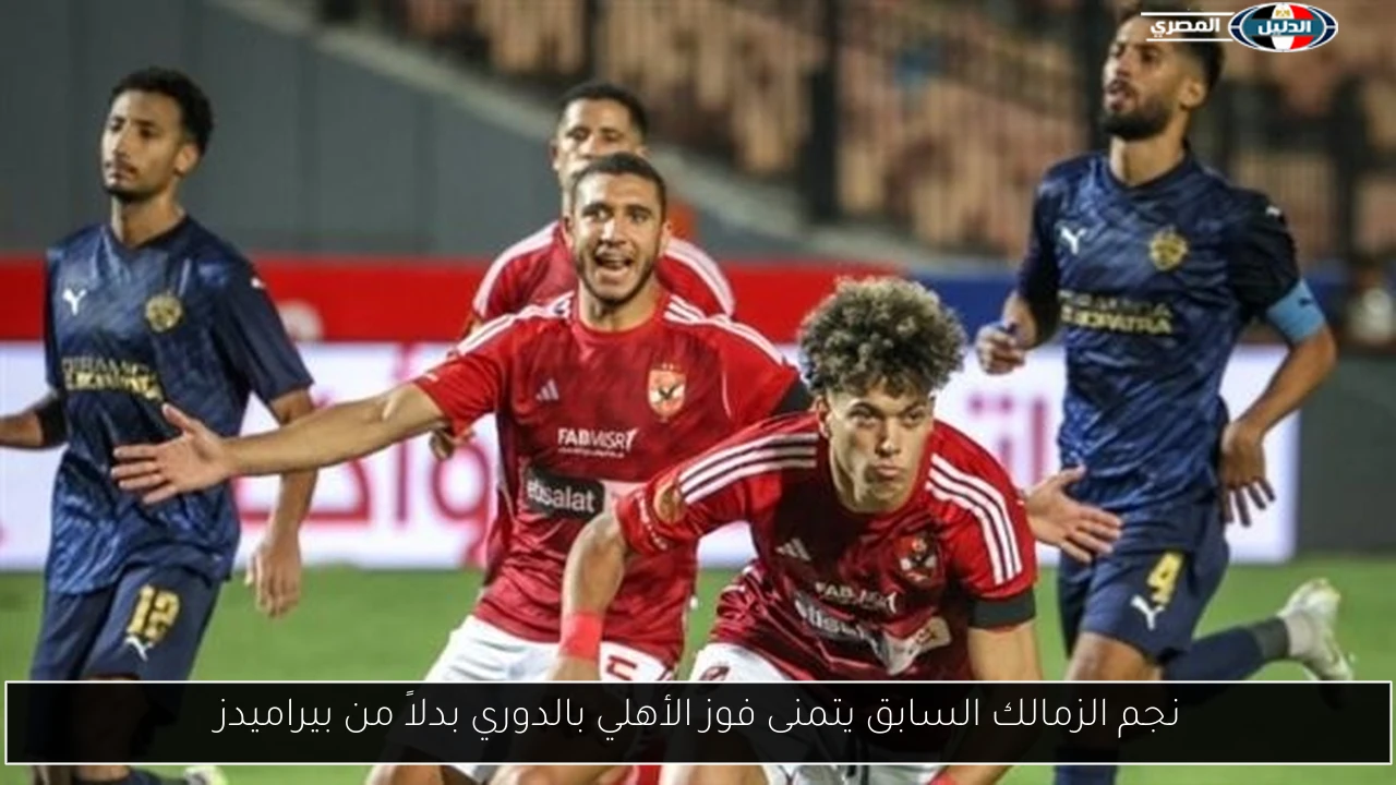 نجم الزمالك السابق يتمنى فوز الأهلي بالدوري بدلاً من بيراميدز