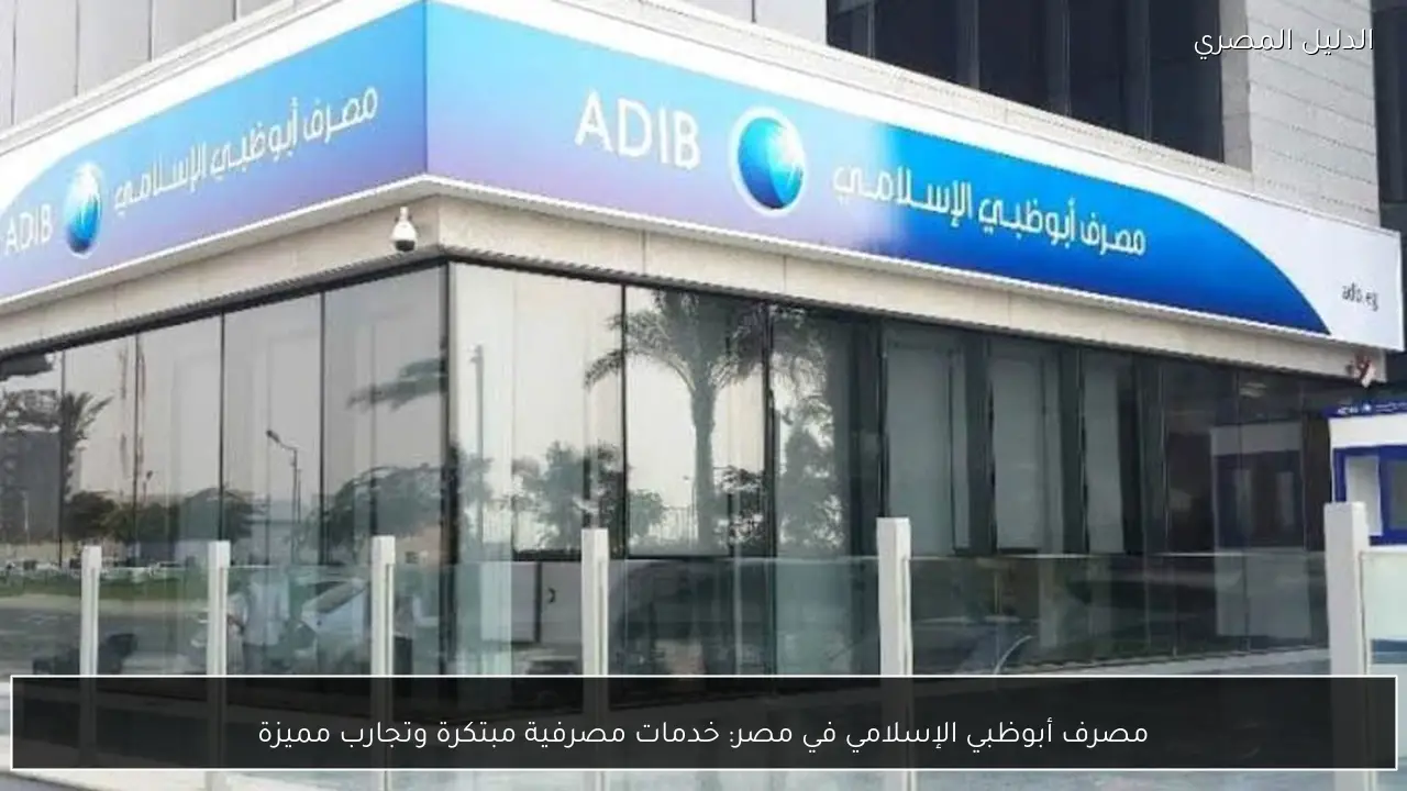 مصرف أبوظبي الإسلامي في مصر: خدمات مصرفية مبتكرة وتجارب مميزة