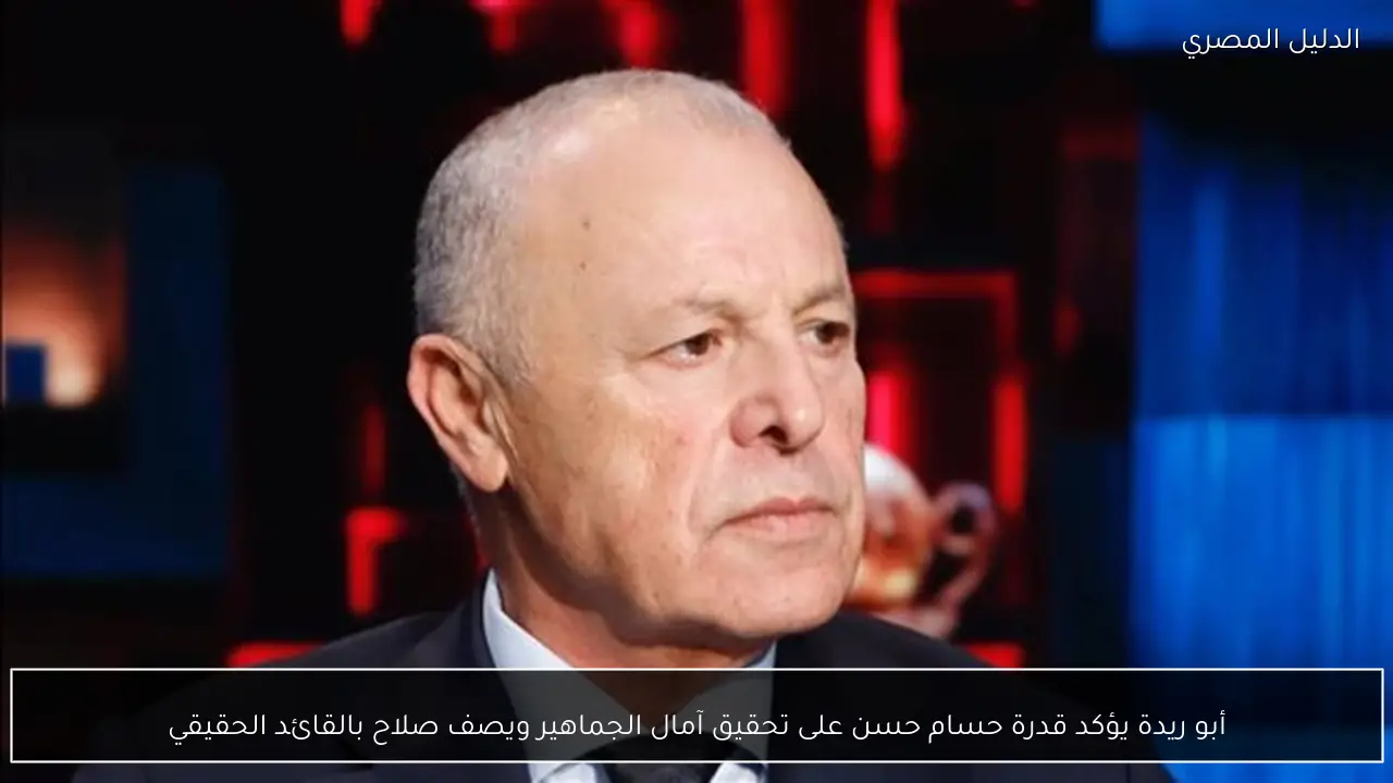 أبو ريدة يؤكد قدرة حسام حسن على تحقيق آمال الجماهير ويصف صلاح بالقائد الحقيقي