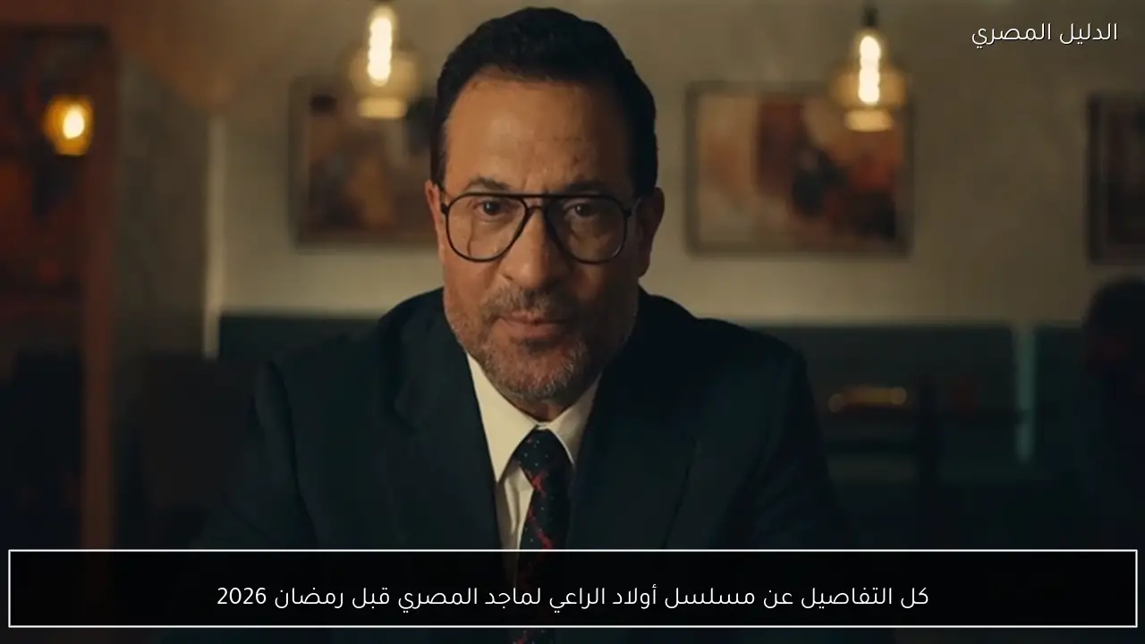 كل التفاصيل عن مسلسل أولاد الراعي لماجد المصري قبل رمضان 2026
