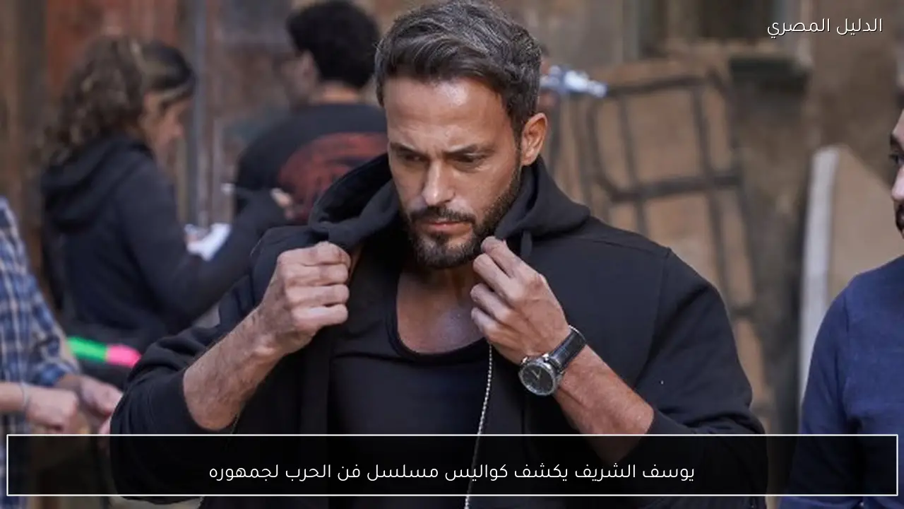 يوسف الشريف يكشف كواليس مسلسل فن الحرب لجمهوره