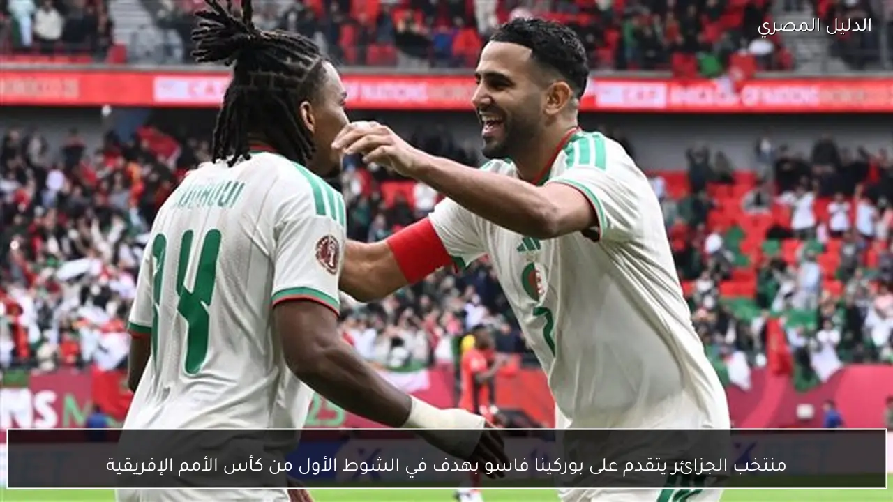 منتخب الجزائر يتقدم على بوركينا فاسو بهدف في الشوط الأول من كأس الأمم الإفريقية