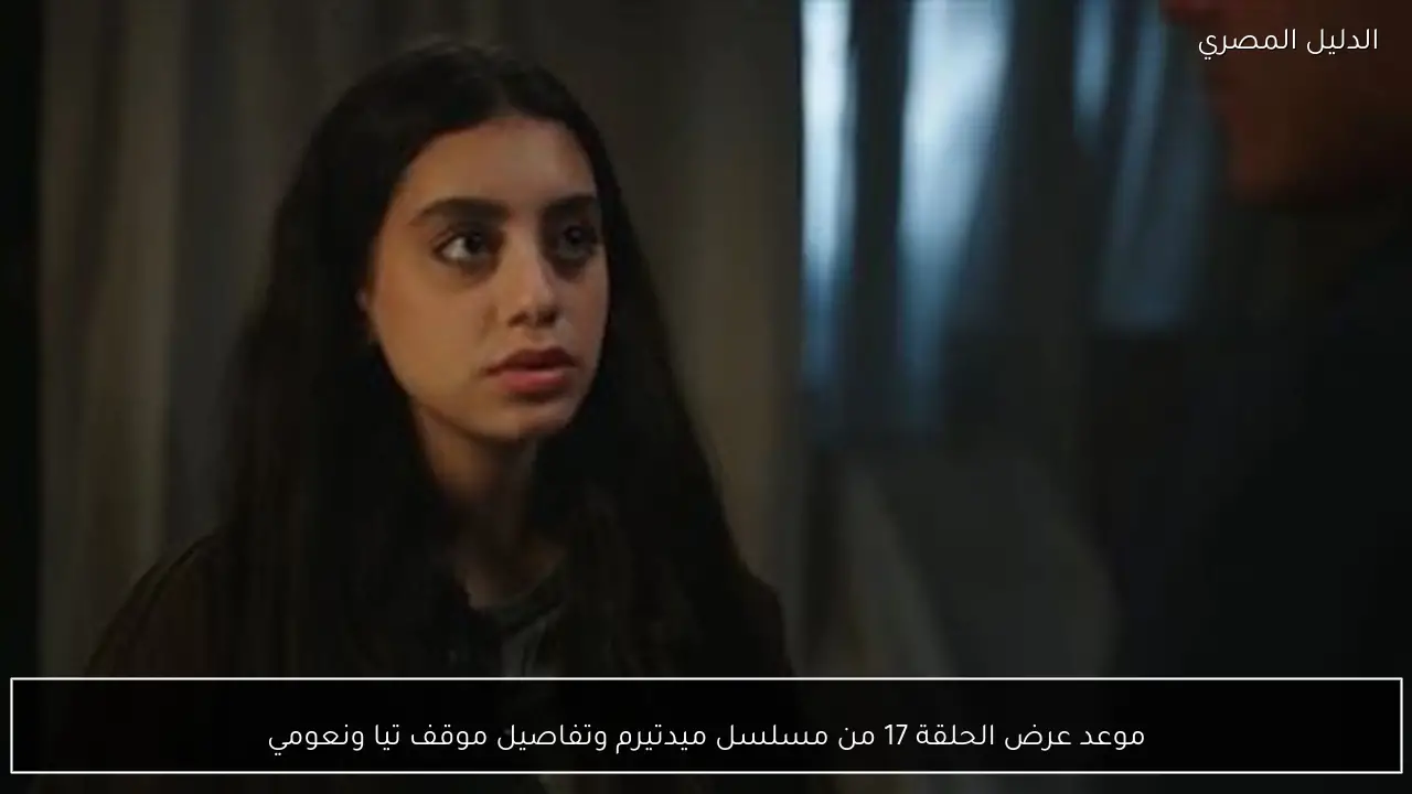 موعد عرض الحلقة 17 من مسلسل ميدتيرم وتفاصيل موقف تيا ونعومي