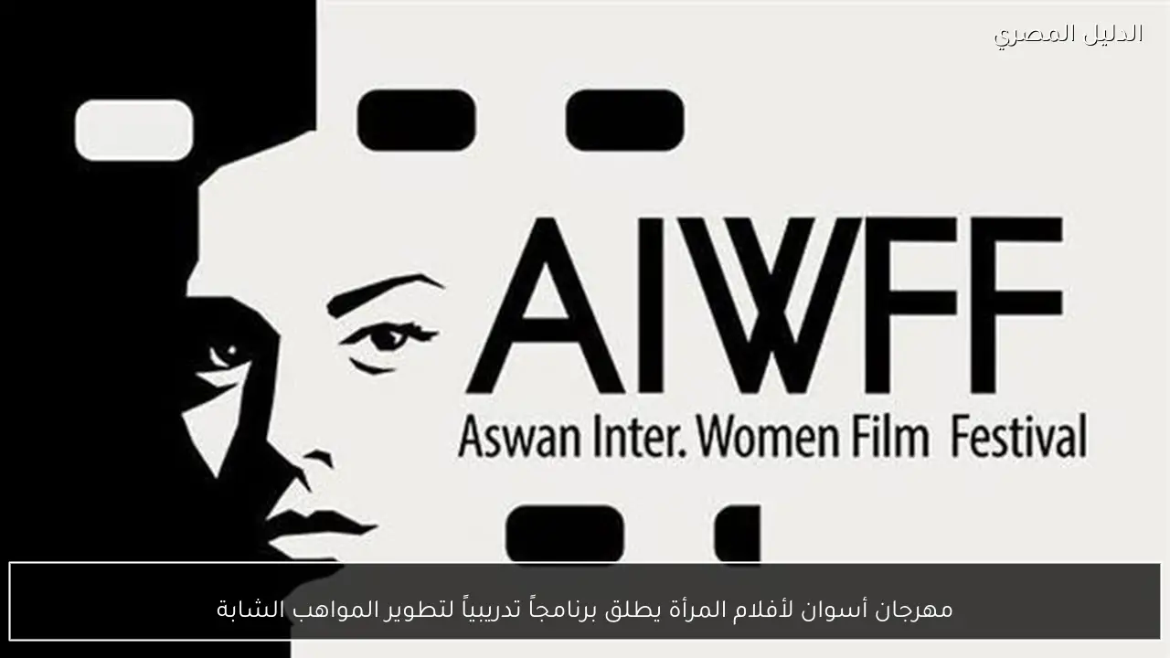 مهرجان أسوان لأفلام المرأة يطلق برنامجاً تدريبياً لتطوير المواهب الشابة