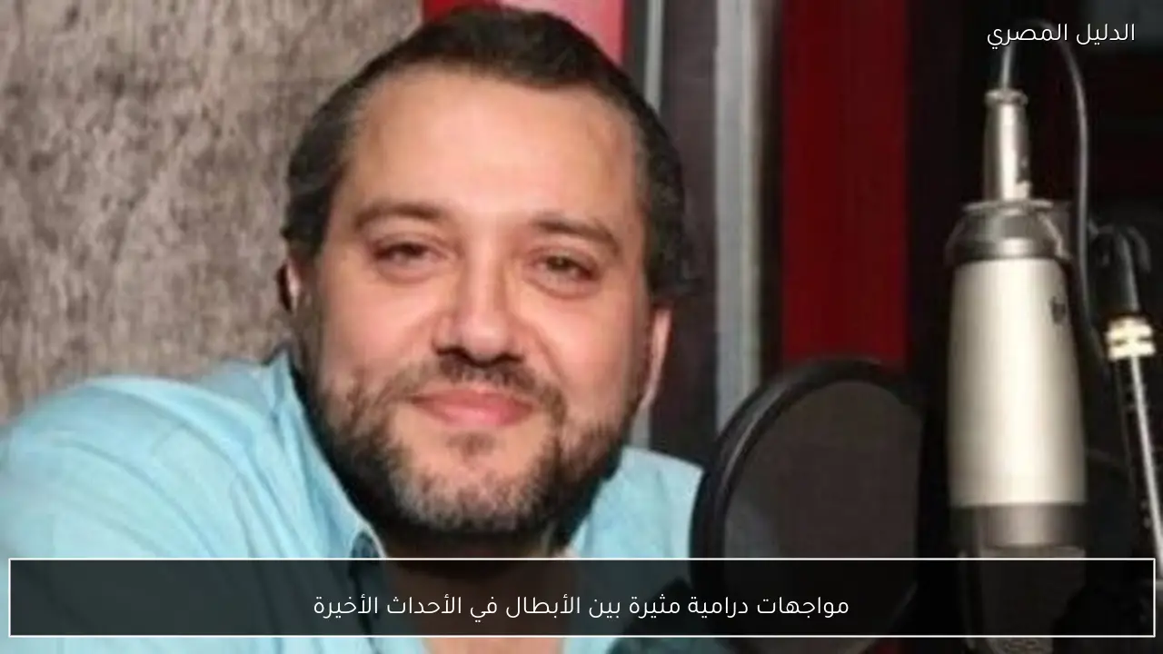 مواجهات درامية مثيرة بين الأبطال في الأحداث الأخيرة