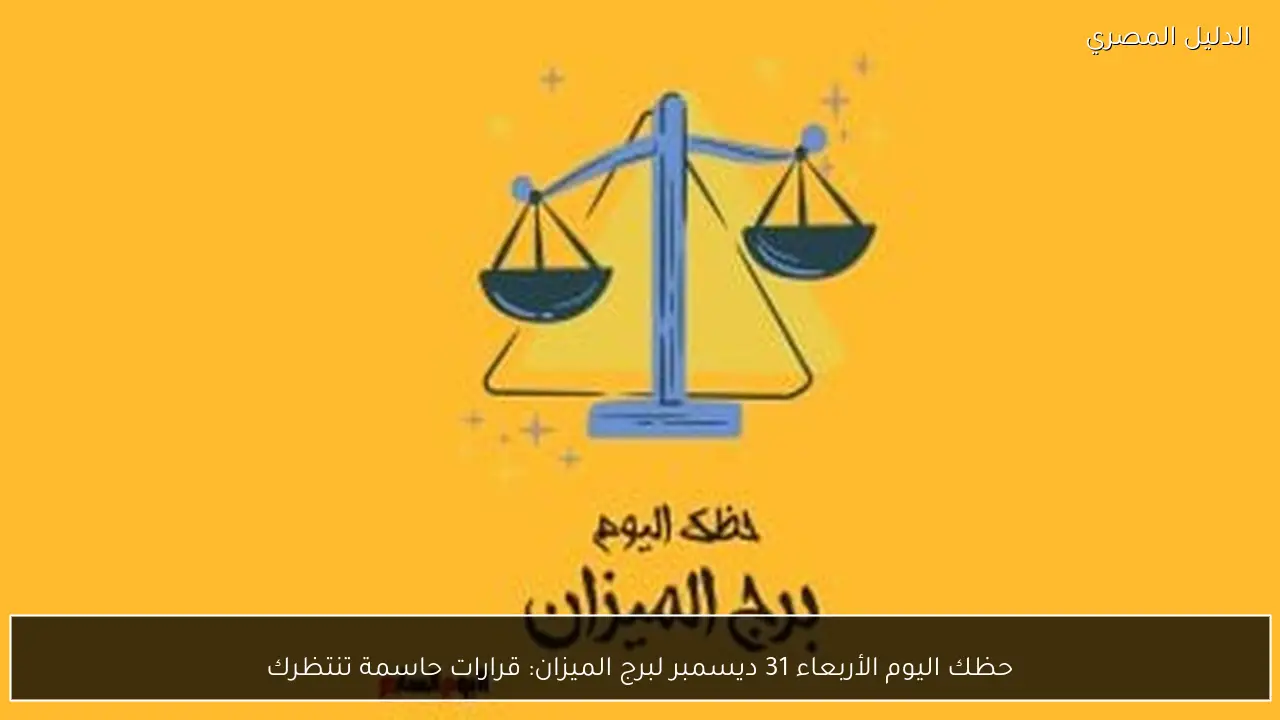 حظك اليوم الأربعاء 31 ديسمبر لبرج الميزان: قرارات حاسمة تنتظرك