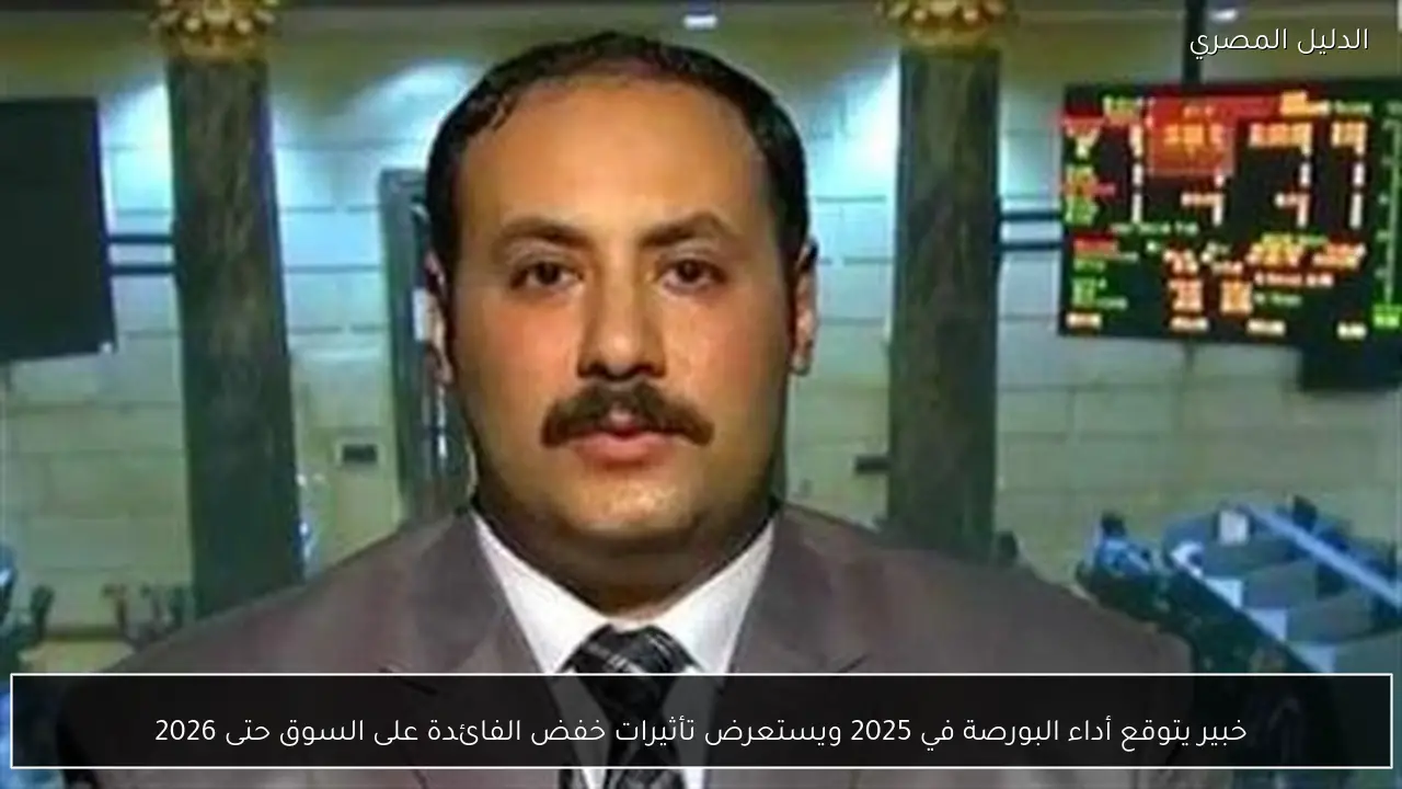 خبير يتوقع أداء البورصة في 2025 ويستعرض تأثيرات خفض الفائدة على السوق حتى 2026