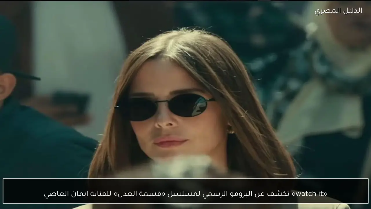 «watch it» تكشف عن البرومو الرسمي لمسلسل «قسمة العدل» للفنانة إيمان العاصي
